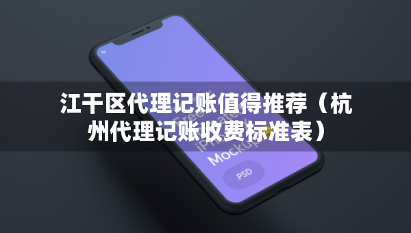 江干區(qū)代理記賬值得推薦（杭州代理記賬收費(fèi)標(biāo)準(zhǔn)表）