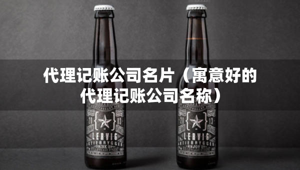 代理記賬公司名片（寓意好的代理記賬公司名稱）