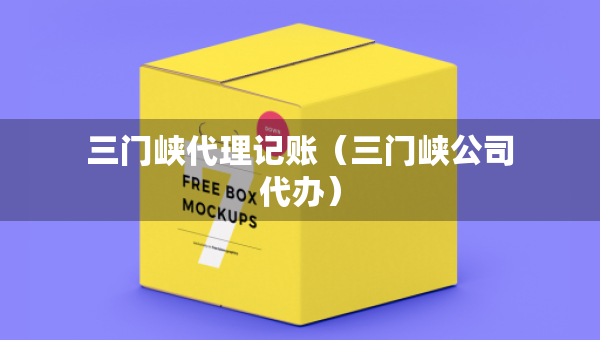 三門峽代理記賬（三門峽公司代辦）