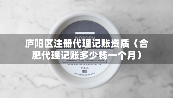 廬陽區(qū)注冊代理記賬資質(zhì)（合肥代理記賬多少錢一個月）
