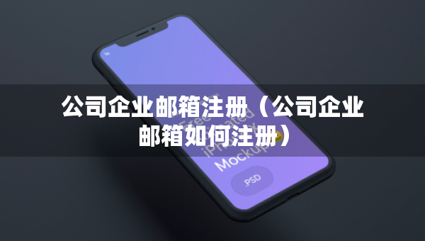 公司企業(yè)郵箱注冊（公司企業(yè)郵箱如何注冊）