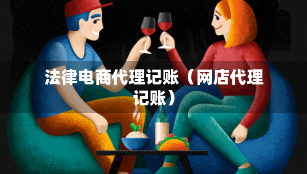 法律電商代理記賬（網(wǎng)店代理記賬）