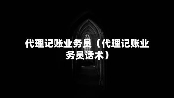 代理記賬業(yè)務員（代理記賬業(yè)務員話術）