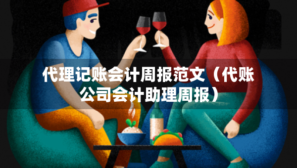 代理記賬會(huì)計(jì)周報(bào)范文（代賬公司會(huì)計(jì)助理周報(bào)）