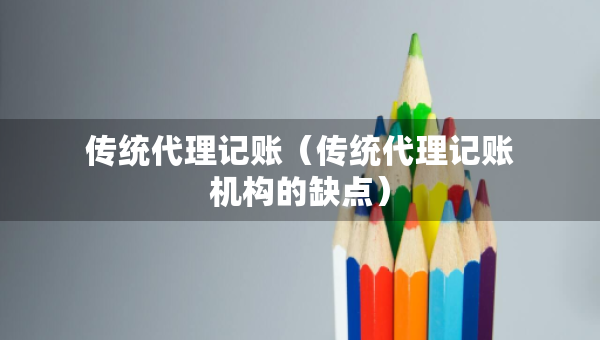 傳統(tǒng)代理記賬（傳統(tǒng)代理記賬機(jī)構(gòu)的缺點(diǎn)）