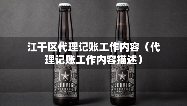江干區(qū)代理記賬工作內(nèi)容（代理記賬工作內(nèi)容描述）