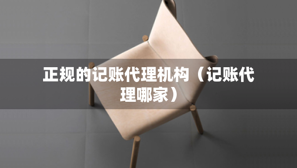 正規(guī)的記賬代理機(jī)構(gòu)（記賬代理哪家）