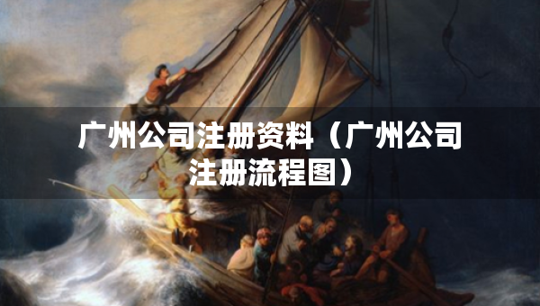 廣州公司注冊資料（廣州公司注冊流程圖）