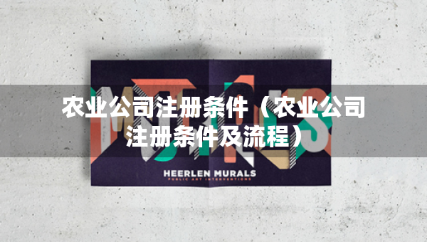 農(nóng)業(yè)公司注冊(cè)條件（農(nóng)業(yè)公司注冊(cè)條件及流程）