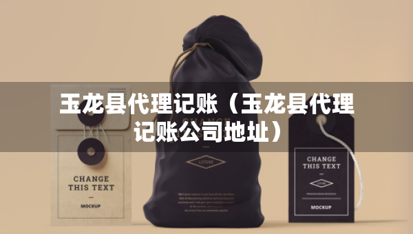 玉龍縣代理記賬（玉龍縣代理記賬公司地址）