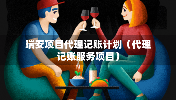 瑞安項目代理記賬計劃（代理記賬服務(wù)項目）