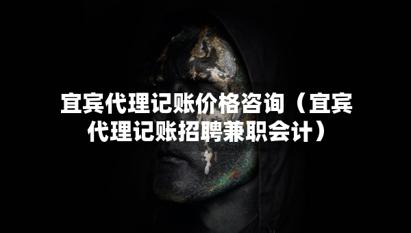 宜賓代理記賬價(jià)格咨詢(xún)（宜賓代理記賬招聘兼職會(huì)計(jì)）