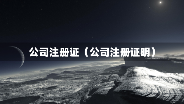 公司注冊(cè)證（公司注冊(cè)證明）