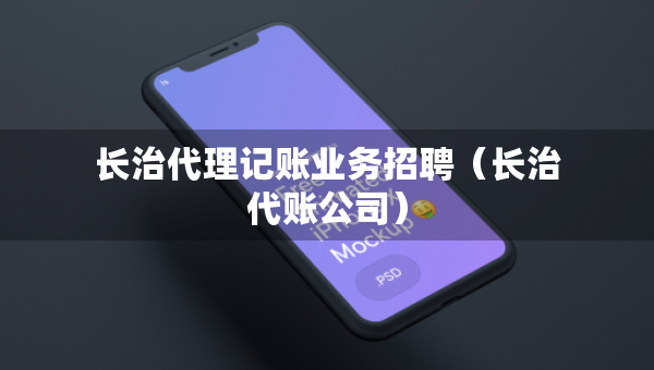 長治代理記賬業(yè)務(wù)招聘（長治代賬公司）