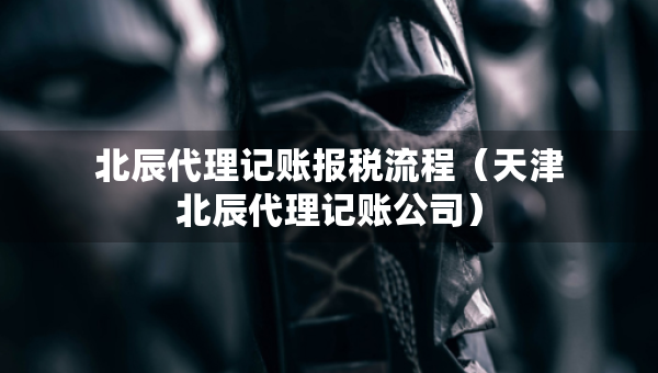 北辰代理記賬報(bào)稅流程（天津北辰代理記賬公司）
