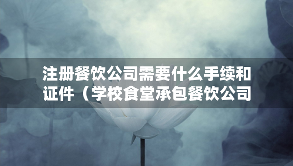 注冊餐飲公司需要什么手續(xù)和證件（學(xué)校食堂承包餐飲公司）