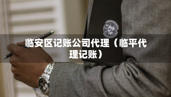 臨安區(qū)記賬公司代理（臨平代理記賬）
