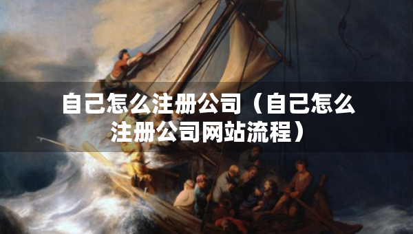 自己怎么注冊公司（自己怎么注冊公司網(wǎng)站流程）