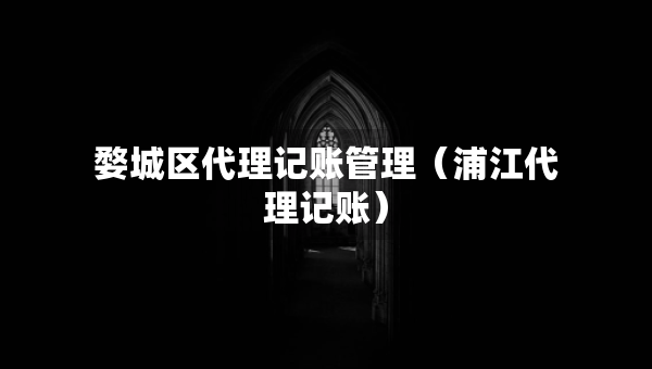 婺城區(qū)代理記賬管理（浦江代理記賬）