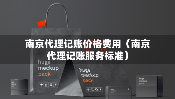 南京代理記賬價(jià)格費(fèi)用（南京代理記賬服務(wù)標(biāo)準(zhǔn)）