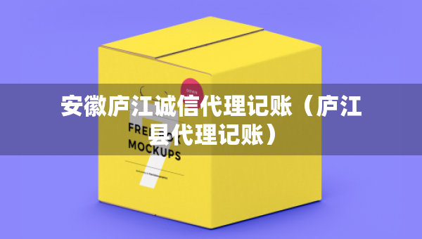 安徽廬江誠(chéng)信代理記賬（廬江縣代理記賬）