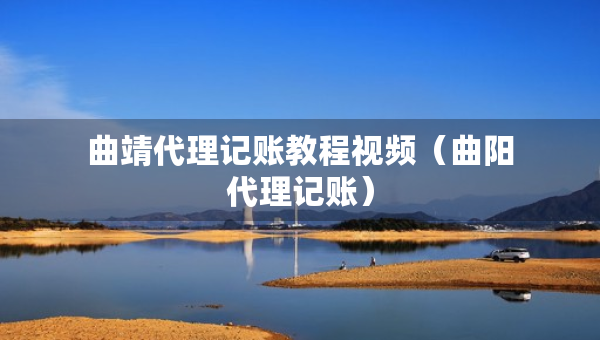 曲靖代理記賬教程視頻（曲陽代理記賬）
