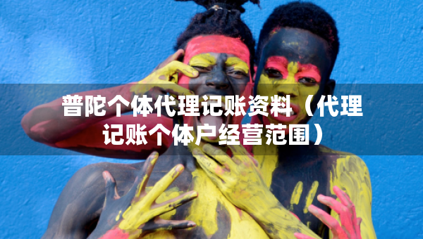 普陀個(gè)體代理記賬資料（代理記賬個(gè)體戶經(jīng)營(yíng)范圍）