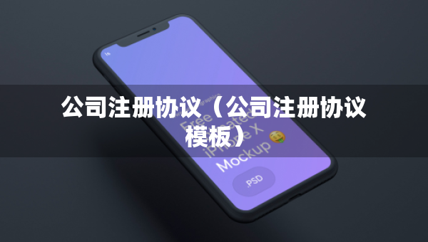 公司注冊協(xié)議（公司注冊協(xié)議模板）