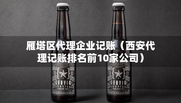 雁塔區(qū)代理企業(yè)記賬（西安代理記賬排名前10家公司）
