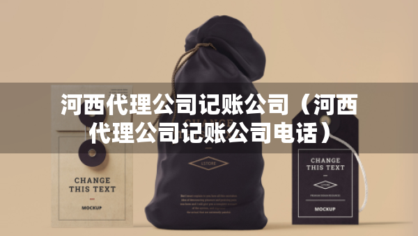 河西代理公司記賬公司（河西代理公司記賬公司電話）