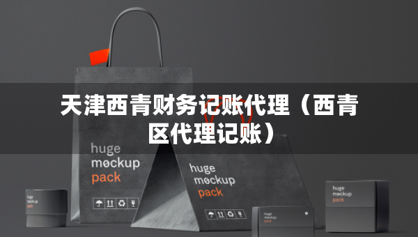 天津西青財(cái)務(wù)記賬代理（西青區(qū)代理記賬）