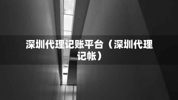 深圳代理記賬平臺（深圳代理記帳）