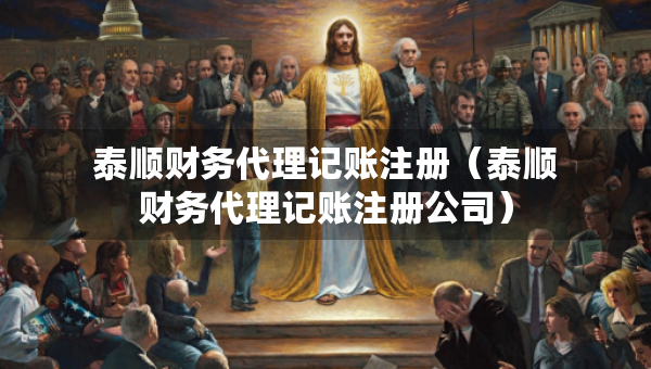 泰順財務代理記賬注冊（泰順財務代理記賬注冊公司）