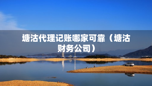 塘沽代理記賬哪家可靠（塘沽財務公司）