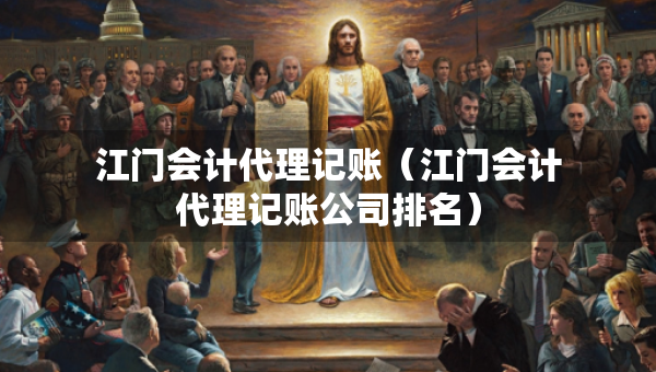 江門會計代理記賬（江門會計代理記賬公司排名）