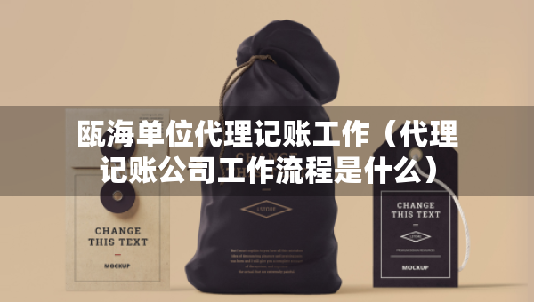 甌海單位代理記賬工作（代理記賬公司工作流程是什么）