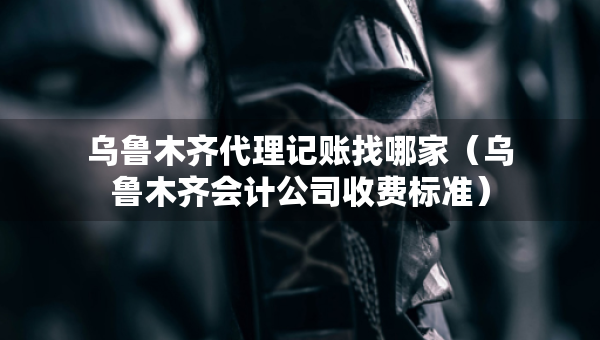 烏魯木齊代理記賬找哪家（烏魯木齊會計公司收費標(biāo)準(zhǔn)）