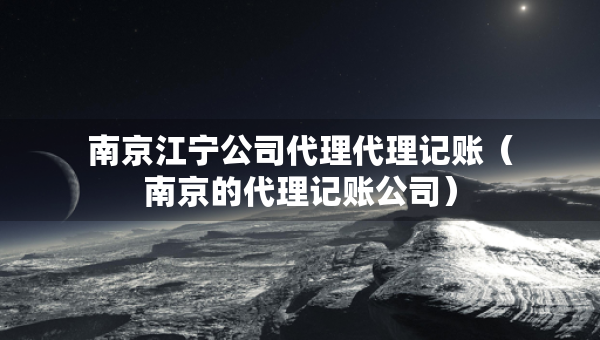 南京江寧公司代理代理記賬（南京的代理記賬公司）