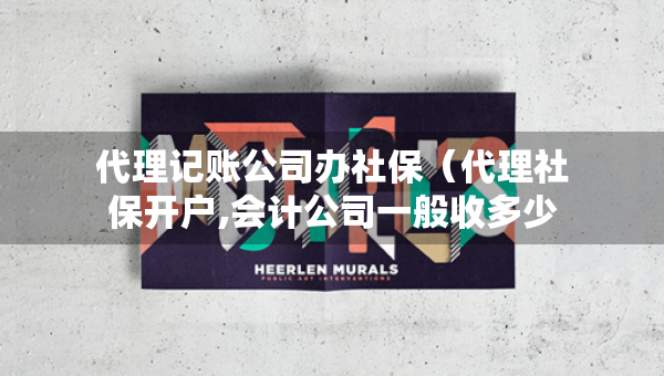 代理記賬公司辦社保（代理社保開戶,會(huì)計(jì)公司一般收多少錢）