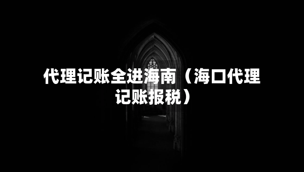 代理記賬全進(jìn)海南（?？诖碛涃~報(bào)稅）