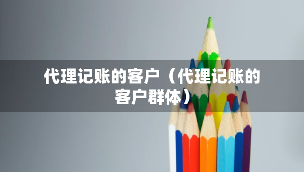 代理記賬的客戶（代理記賬的客戶群體）