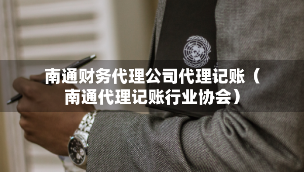 南通財務代理公司代理記賬（南通代理記賬行業(yè)協(xié)會）