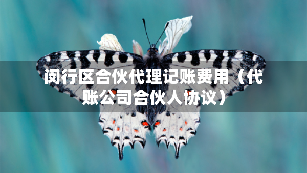 閔行區(qū)合伙代理記賬費用（代賬公司合伙人協(xié)議）