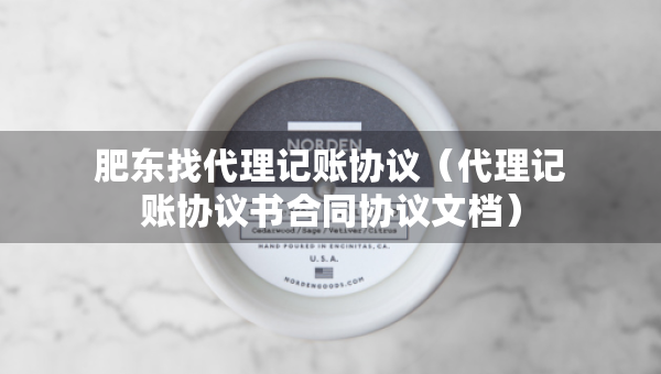 肥東找代理記賬協(xié)議（代理記賬協(xié)議書合同協(xié)議文檔）