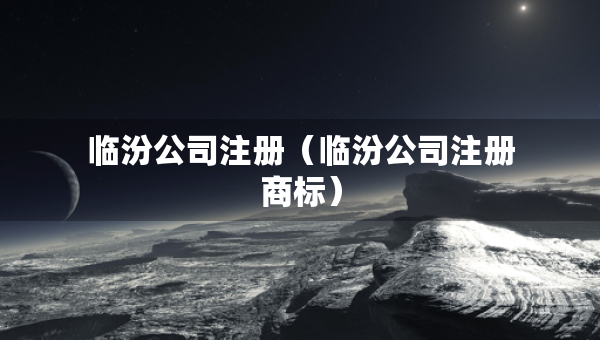 臨汾公司注冊（臨汾公司注冊商標(biāo)）