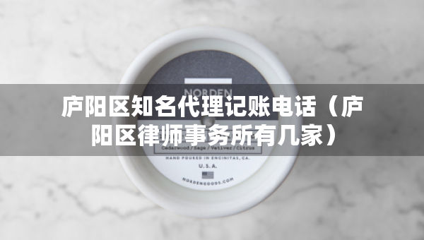 廬陽區(qū)知名代理記賬電話（廬陽區(qū)律師事務(wù)所有幾家）