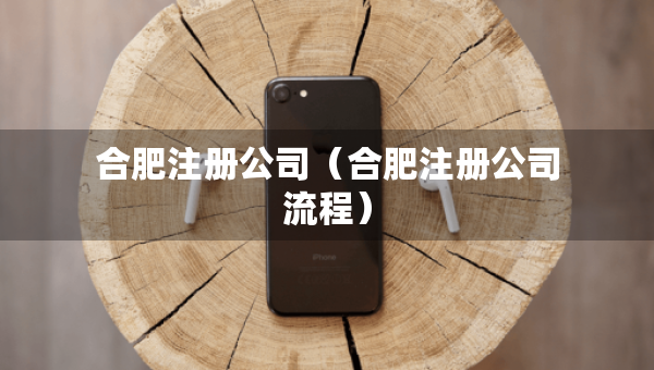 合肥注冊公司（合肥注冊公司流程）