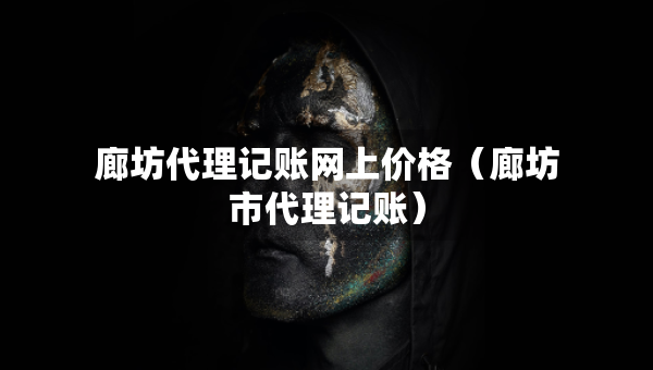 廊坊代理記賬網(wǎng)上價格（廊坊市代理記賬）