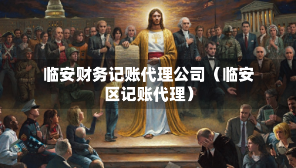 臨安財(cái)務(wù)記賬代理公司（臨安區(qū)記賬代理）