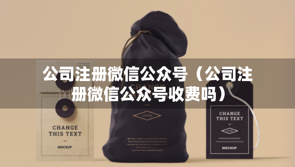 公司注冊微信公眾號（公司注冊微信公眾號收費(fèi)嗎）